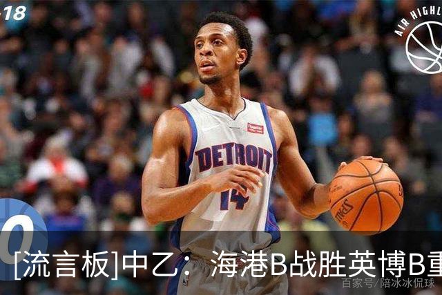 [流言板]中乙：海港B战胜英博B重回榜首，泰山B战平可为；贵州赢球